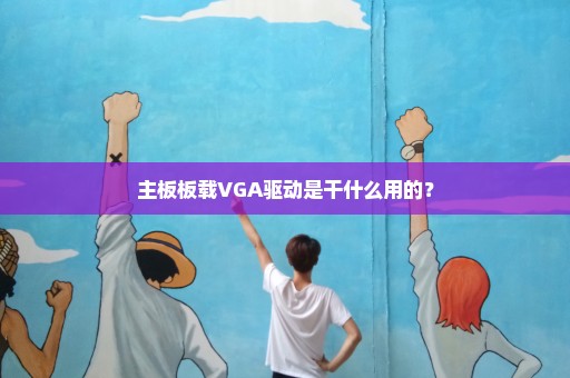 主板板载VGA驱动是干什么用的？