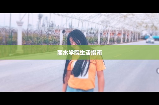 丽水学院生活指南