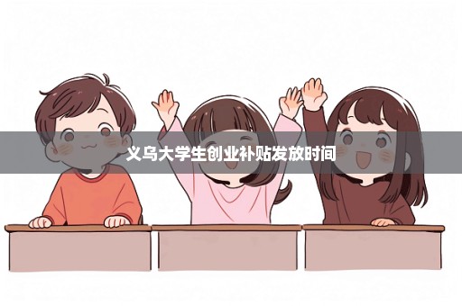 义乌大学生创业补贴发放时间