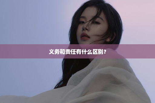 义务和责任有什么区别？