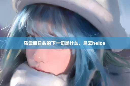 乌云间日头的下一句是什么，乌云heize 