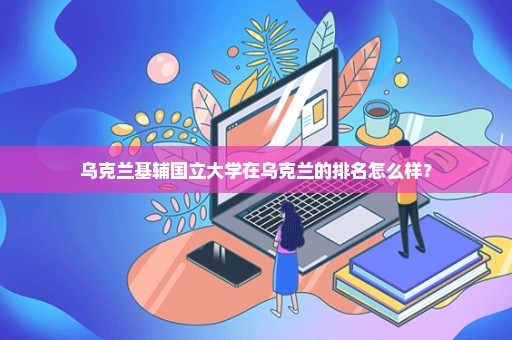 乌克兰基辅国立大学在乌克兰的排名怎么样？