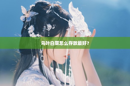 乌叶白菜怎么存放最好？