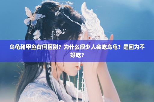 乌龟和甲鱼有何区别？为什么很少人会吃乌龟？是因为不好吃？