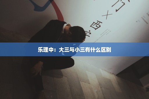 乐理中：大三与小三有什么区别