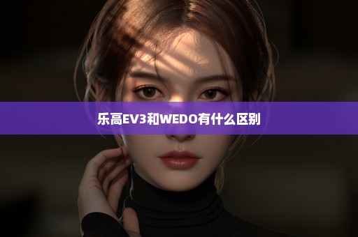 乐高EV3和WEDO有什么区别