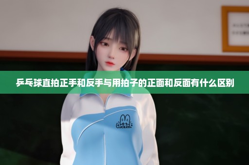 乒乓球直拍正手和反手与用拍子的正面和反面有什么区别