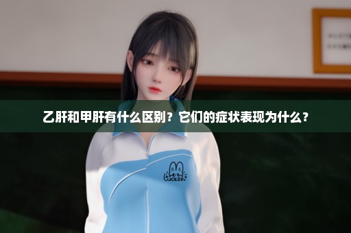 乙肝和甲肝有什么区别？它们的症状表现为什么？