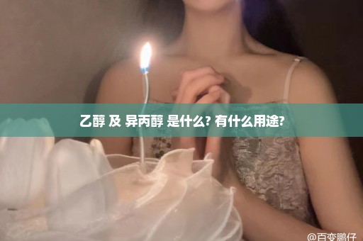 乙醇 及 异丙醇 是什么? 有什么用途?