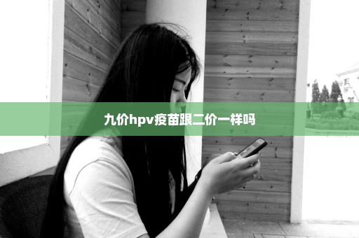 九价hpv疫苗跟二价一样吗