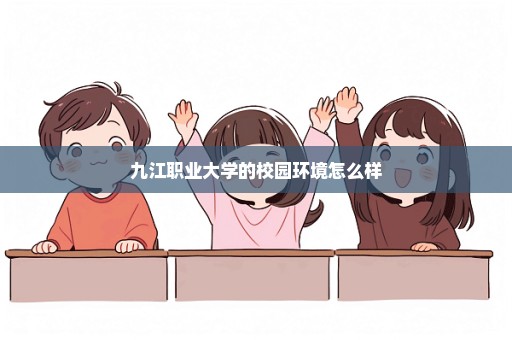 九江职业大学的校园环境怎么样