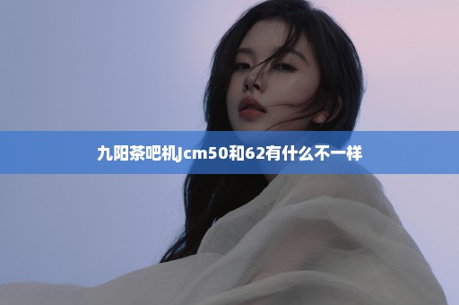 九阳茶吧机Jcm50和62有什么不一样