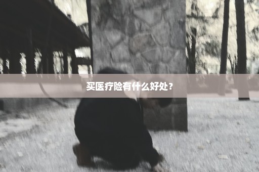 买医疗险有什么好处？