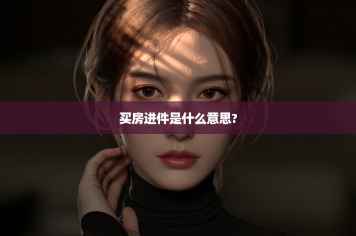 买房进件是什么意思?