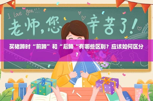 买猪蹄时“前蹄”和“后蹄“有哪些区别？应该如何区分？