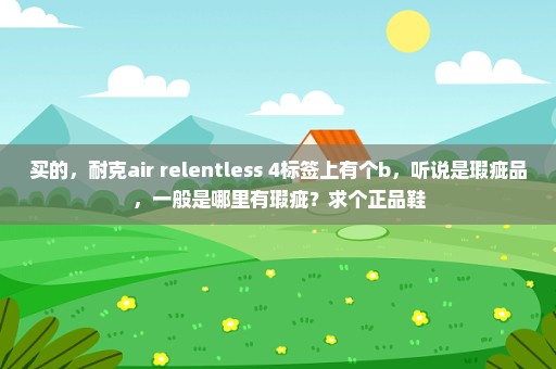 买的，耐克air relentless 4标签上有个b，听说是瑕疵品，一般是哪里有瑕疵？求个正品鞋