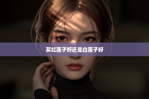 买红莲子好还是白莲子好