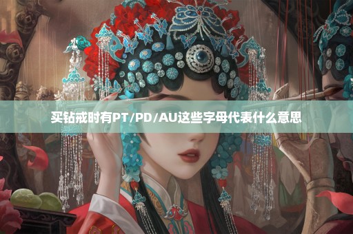 买钻戒时有PT/PD/AU这些字母代表什么意思