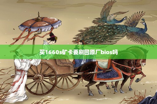 买1660s矿卡要刷回原厂bios吗