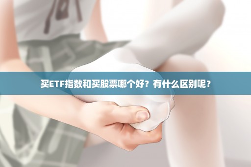 买ETF指数和买股票哪个好？有什么区别呢？