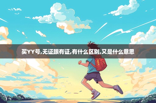 买YY号,无证跟有证,有什么区别,又是什么意思