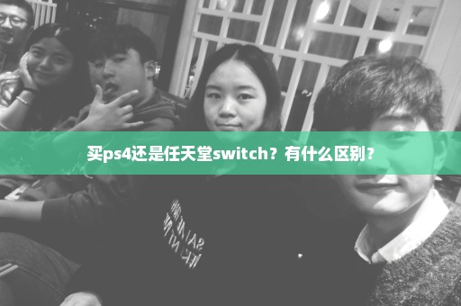 买ps4还是任天堂switch？有什么区别？