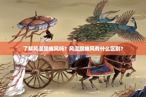 了解风湿是痛风吗？风湿跟痛风有什么区别？