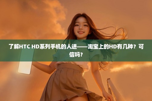 了解HTC HD系列手机的人进——淘宝上的HD有几种？可信吗？