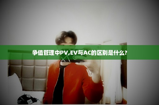 争值管理中PV,EV与AC的区别是什么?