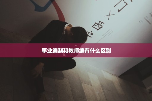 事业编制和教师编有什么区别