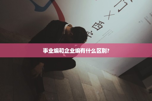 事业编和企业编有什么区别?