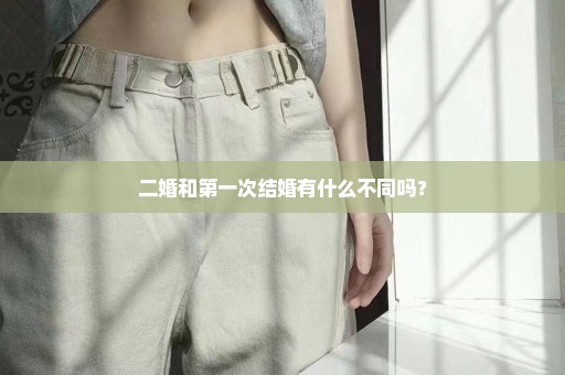 二婚和第一次结婚有什么不同吗？