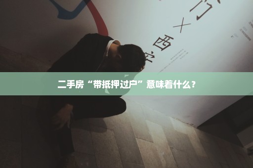 二手房“带抵押过户”意味着什么？