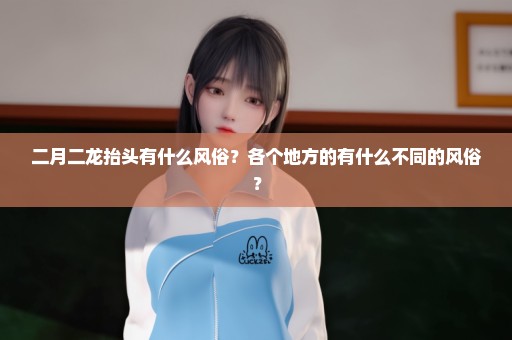 二月二龙抬头有什么风俗？各个地方的有什么不同的风俗？