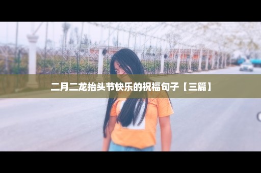 二月二龙抬头节快乐的祝福句子【三篇】