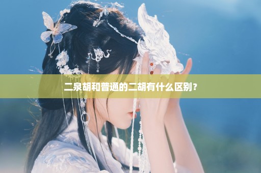 二泉胡和普通的二胡有什么区别？