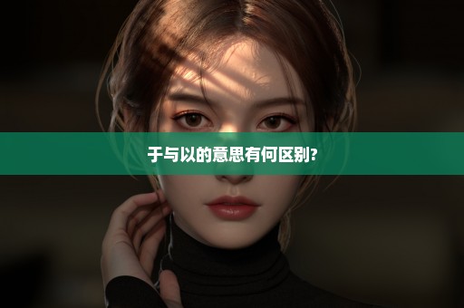 于与以的意思有何区别?