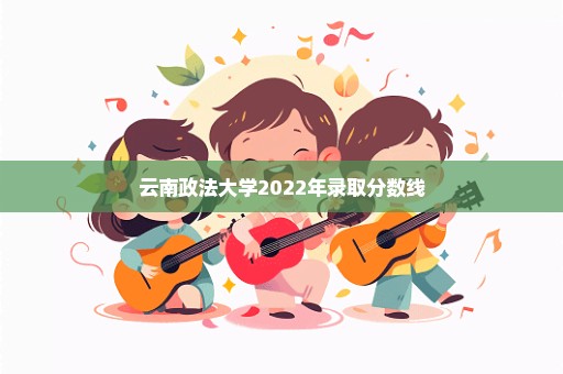 云南政法大学2022年录取分数线