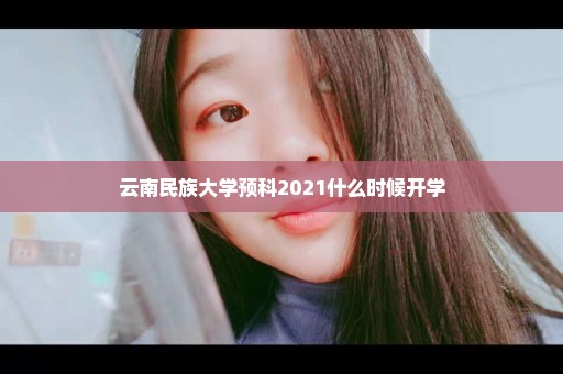 云南民族大学预科2021什么时候开学