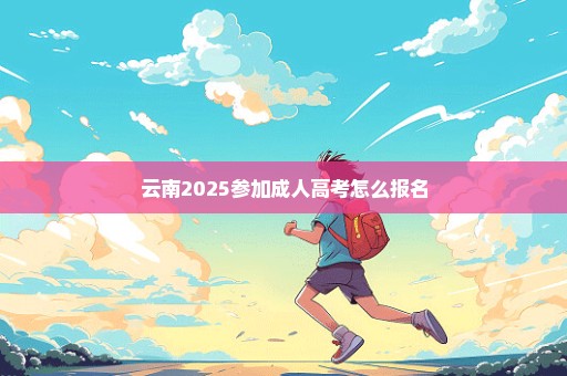 云南2025参加成人高考怎么报名