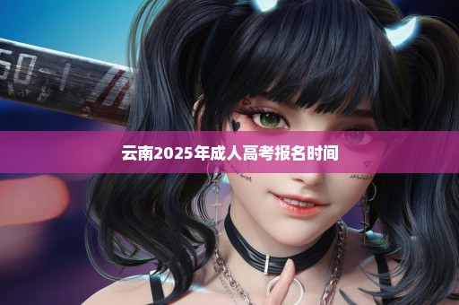 云南2025年成人高考报名时间