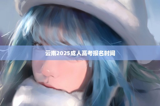 云南2025成人高考报名时间