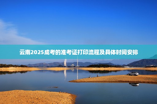 云南2025成考的准考证打印流程及具体时间安排