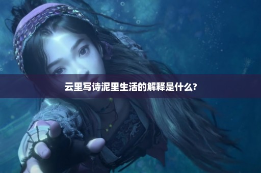 云里写诗泥里生活的解释是什么?