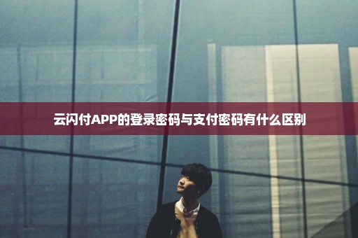 云闪付APP的登录密码与支付密码有什么区别