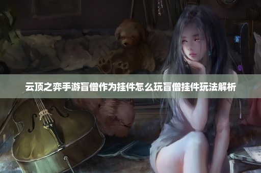 云顶之弈手游盲僧作为挂件怎么玩盲僧挂件玩法解析