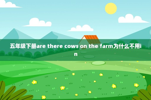 五年级下册are there cows on the farm为什么不用in