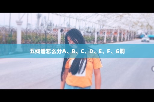 五线谱怎么分A、B、C、D、E、F、G调