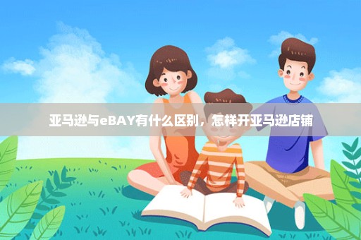 亚马逊与eBAY有什么区别，怎样开亚马逊店铺