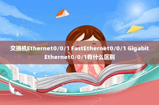 交换机Ethernet0/0/1 FastEthernet0/0/1 GigabitEthernet0/0/1有什么区别